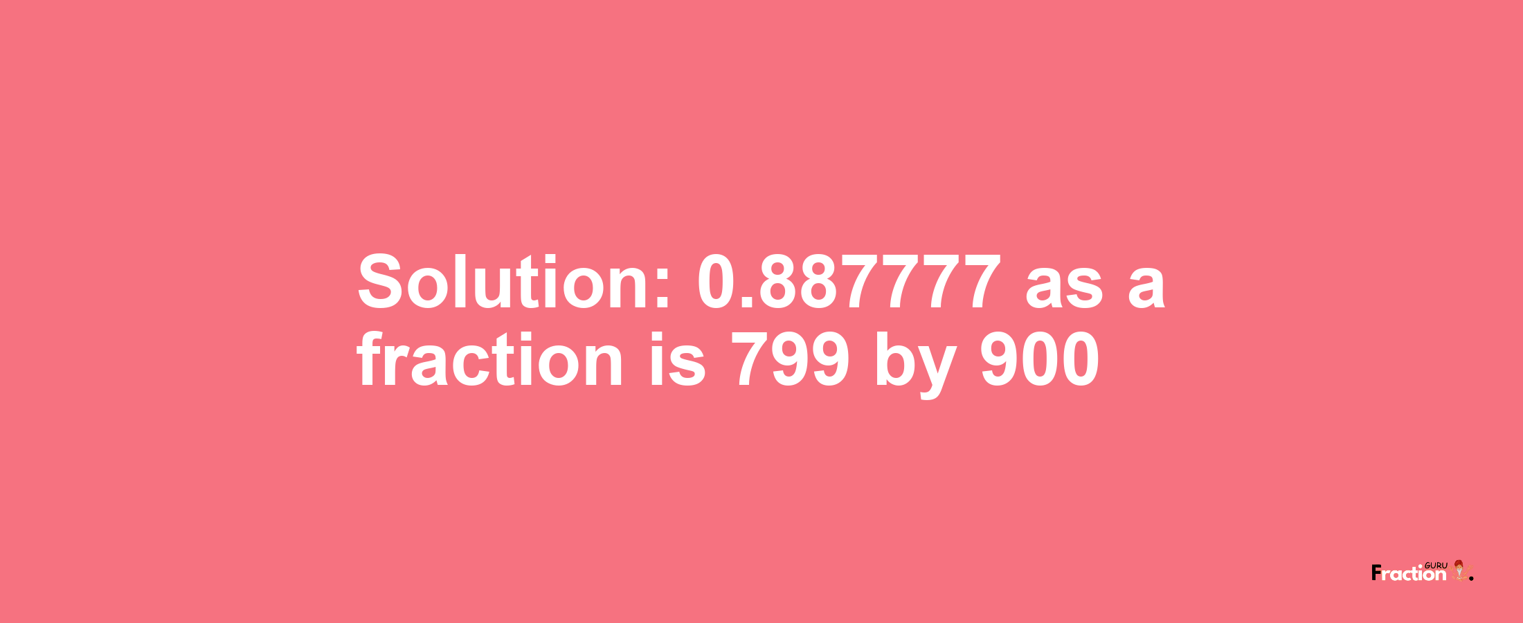 Solution:0.887777 as a fraction is 799/900
